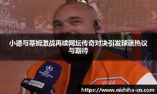 小德与蒂姆激战再续网坛传奇对决引发球迷热议与期待
